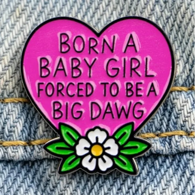 Born A Baby Girl Forced To Be A Big Dawg - enamel pin