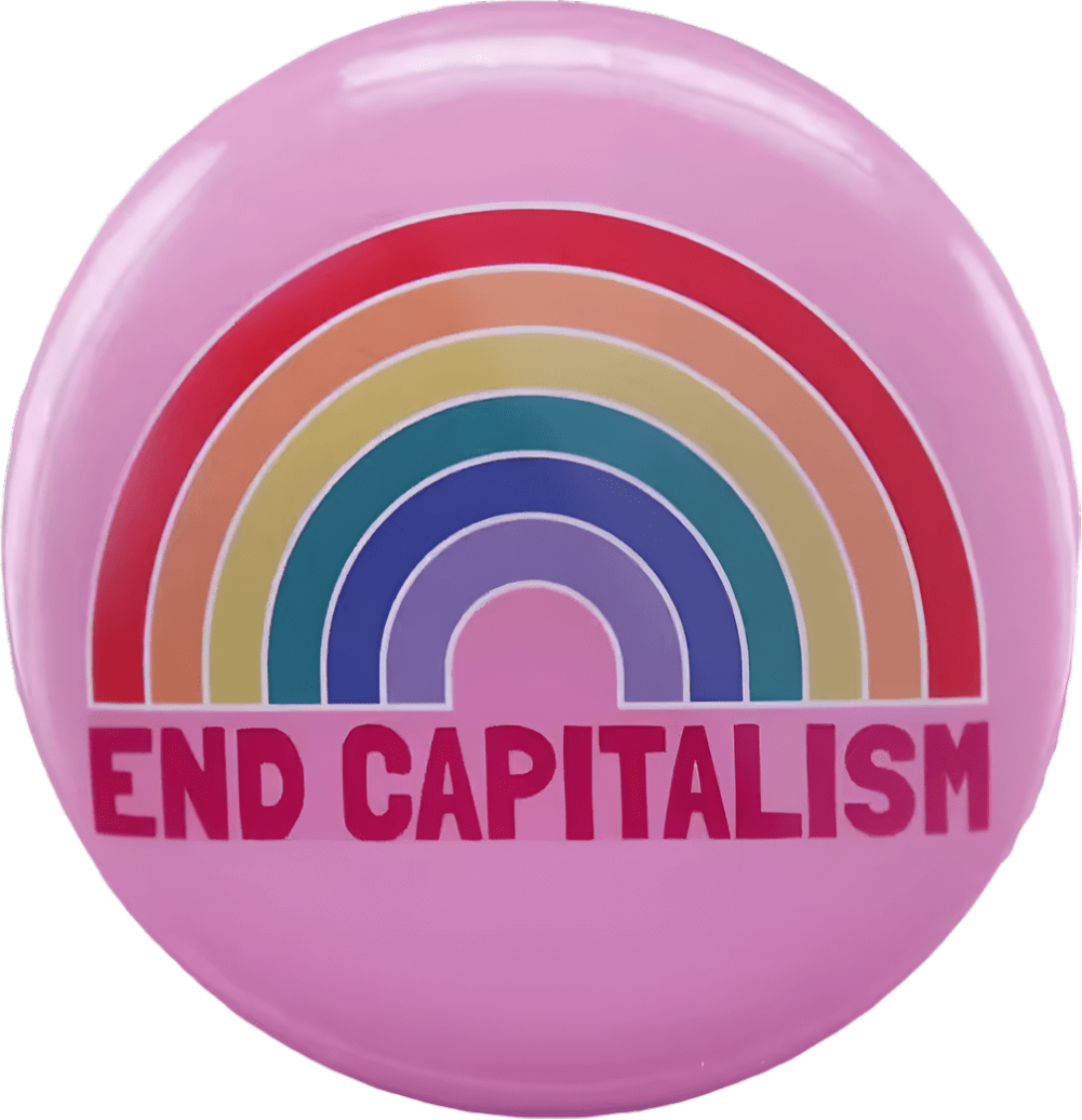 The End Capitalism - Pink Rainbow Button Badge features a vibrant rainbow. Beneath the rainbow is bold red text reading "END CAPITALISM," making it a striking pride accessory.