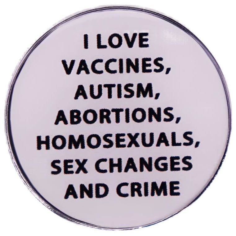 I Love Vaccines, Autism, Abortions, Homosexuals, Sex Changes and Crime - pin