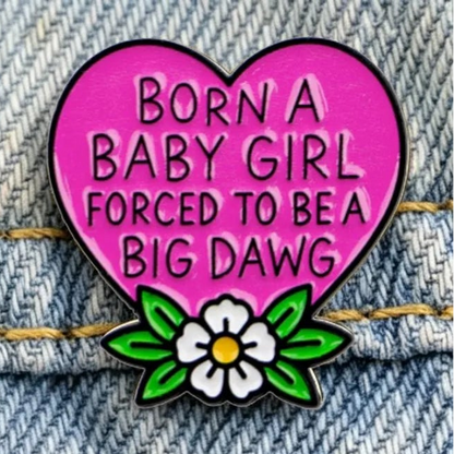 Born A Baby Girl Forced To Be A Big Dawg - enamel pin
