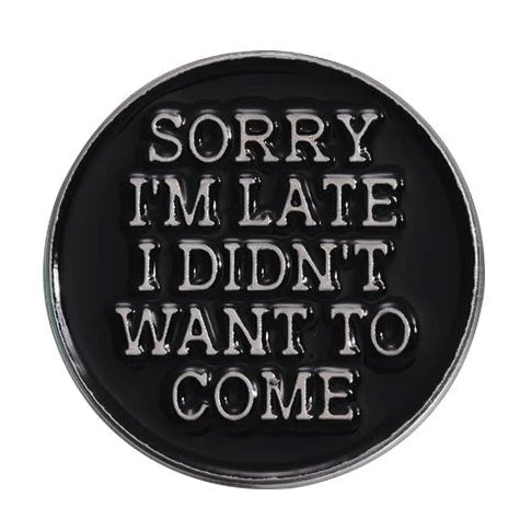 Round black and silver badge with white text 'SORRY I'M LATE I DIDN'T WANT TO COME'